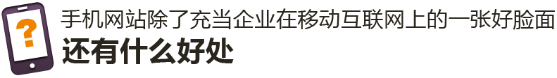 手機網站除了充當企業在移動互聯網上的一張好臉面，還有什么好處